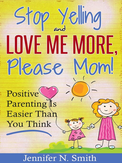 Title details for "Stop Yelling and Love Me More, Please Mom!"   Positive Parenting Is Easier Than You Think by Jennifer N. Smith - Wait list